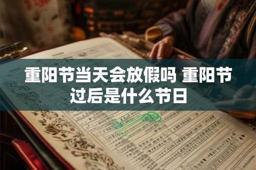重阳节当天会放假吗 重阳节过后是什么节日