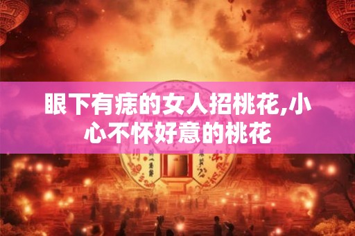 眼下有痣的女人招桃花,小心不怀好意的桃花