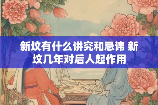 新坟有什么讲究和忌讳 新坟几年对后人起作用