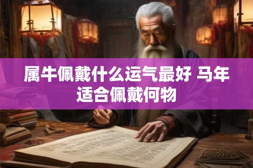 属牛佩戴什么运气最好 马年适合佩戴何物