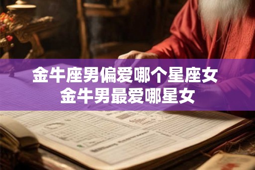 金牛座男偏爱哪个星座女 金牛男最爱哪星女
