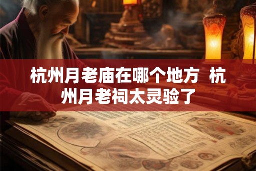 杭州月老庙在哪个地方  杭州月老祠太灵验了