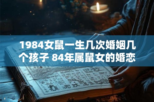 1984女鼠一生几次婚姻几个孩子 84年属鼠女的婚恋运