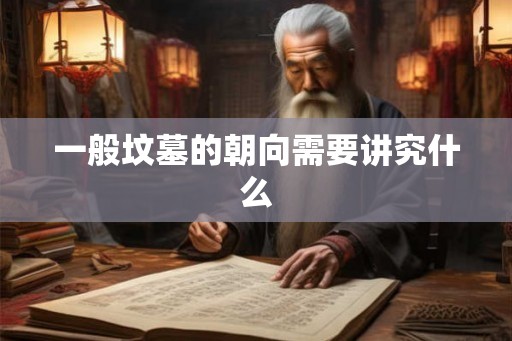 一般坟墓的朝向需要讲究什么
