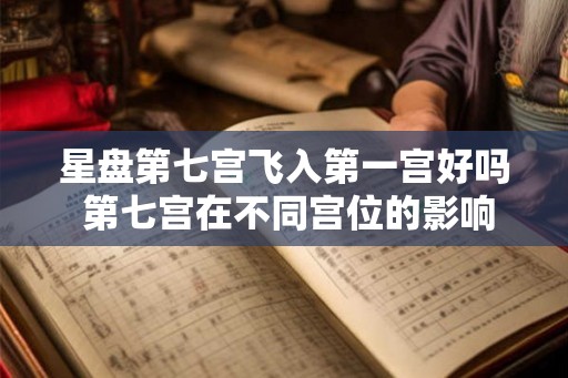 星盘第七宫飞入第一宫好吗 第七宫在不同宫位的影响