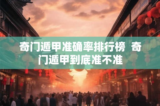 奇门遁甲准确率排行榜  奇门遁甲到底准不准