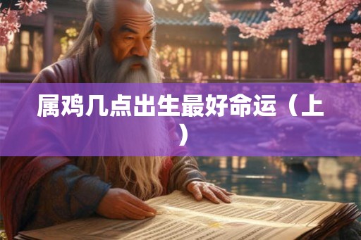 属鸡几点出生最好命运（上）