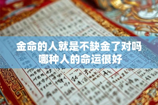 金命的人就是不缺金了对吗 哪种人的命运很好