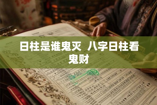 日柱是谁鬼灭  八字日柱看鬼财