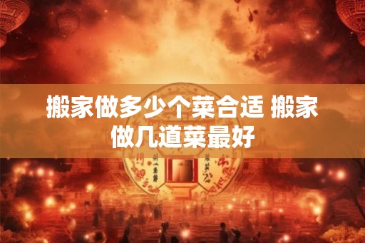 搬家做多少个菜合适 搬家做几道菜最好