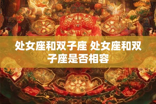 处女座和双子座 处女座和双子座是否相容