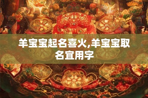 羊宝宝起名喜火,羊宝宝取名宜用字