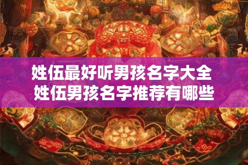 姓伍最好听男孩名字大全 姓伍男孩名字推荐有哪些
