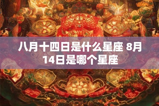 八月十四日是什么星座 8月14日是哪个星座