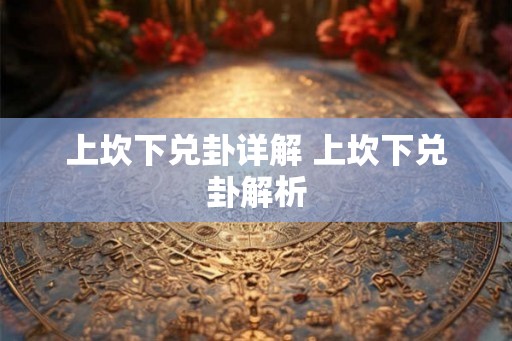 上坎下兑卦详解 上坎下兑卦解析