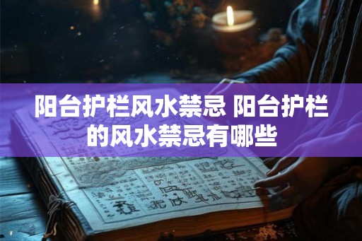 阳台护栏风水禁忌 阳台护栏的风水禁忌有哪些