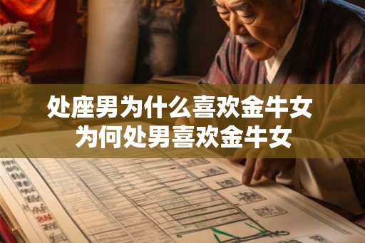 处座男为什么喜欢金牛女 为何处男喜欢金牛女 处座男为什么喜欢金牛女 为何处男喜欢金牛女