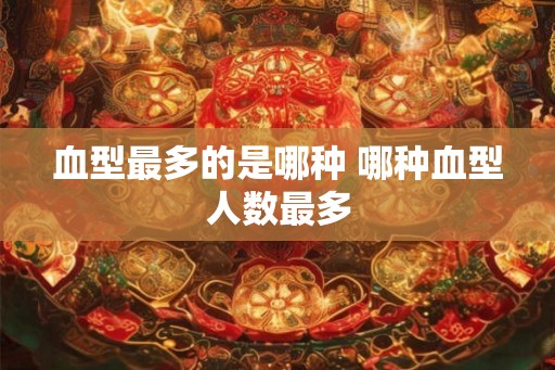 血型最多的是哪种 哪种血型人数最多