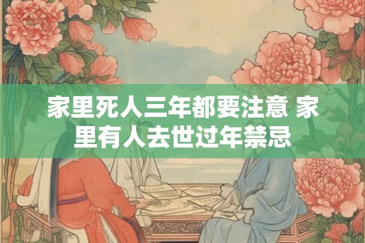 家里死人三年都要注意 家里有人去世过年禁忌