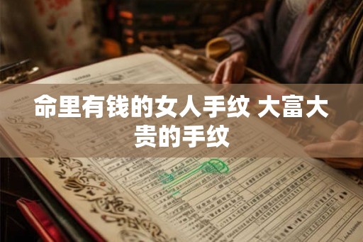 命里有钱的女人手纹 大富大贵的手纹
