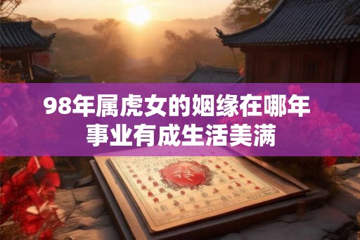 98年属虎女的姻缘在哪年 事业有成生活美满
