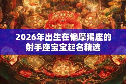 2026年出生在偏摩羯座的射手座宝宝起名精选