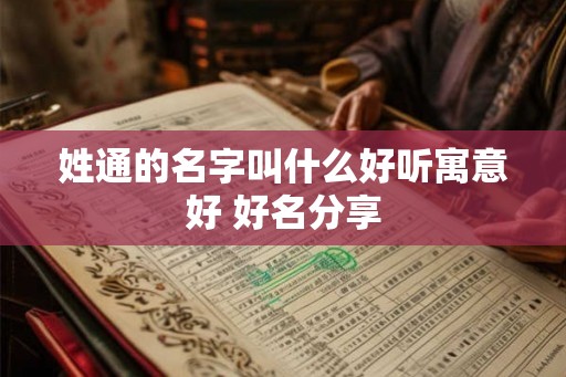 姓通的名字叫什么好听寓意好 好名分享 姓通的名字叫什么好听寓意好 好名分享