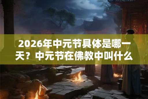 2026年中元节具体是哪一天？中元节在佛教中叫什么？