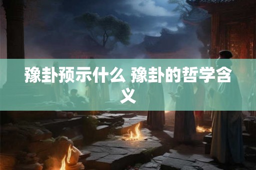豫卦预示什么 豫卦的哲学含义