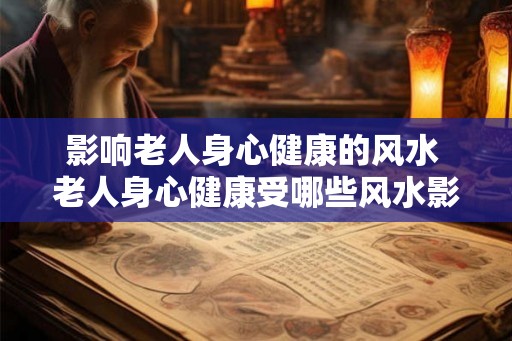 影响老人身心健康的风水 老人身心健康受哪些风水影响