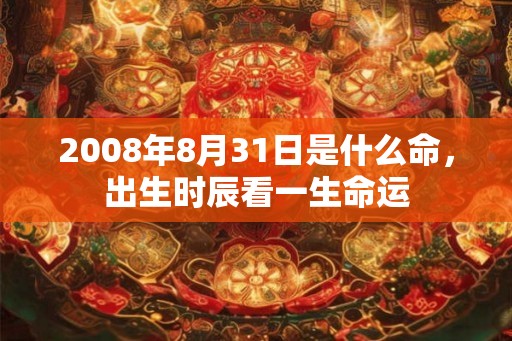 2008年8月31日是什么命，出生时辰看一生命运
