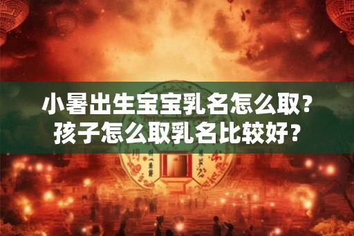 小暑出生宝宝乳名怎么取？孩子怎么取乳名比较好？