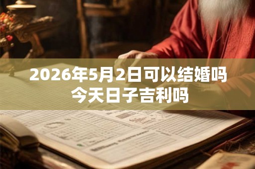 2026年5月2日可以结婚吗 今天日子吉利吗