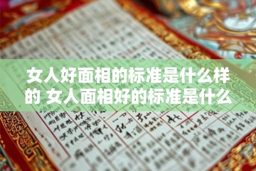 女人好面相的标准是什么样的 女人面相好的标准是什么