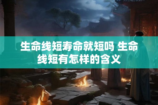 生命线短寿命就短吗 生命线短有怎样的含义