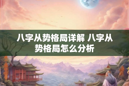 八字从势格局详解 八字从势格局怎么分析