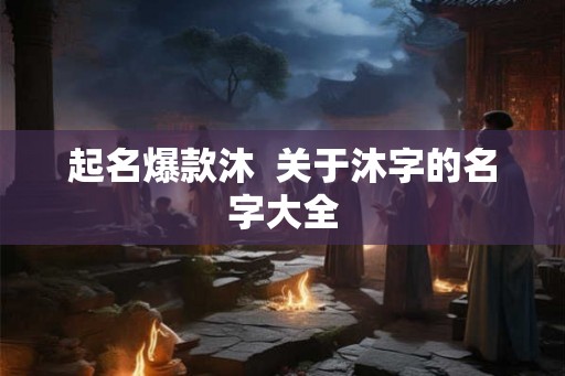 起名爆款沐  关于沐字的名字大全