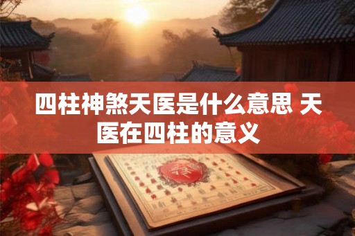 四柱神煞天医是什么意思 天医在四柱的意义