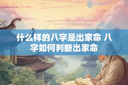 什么样的八字是出家命 八字如何判断出家命