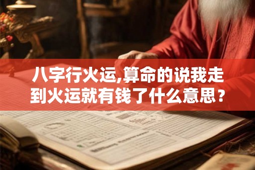 八字行火运,算命的说我走到火运就有钱了什么意思？