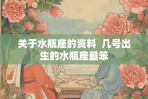 关于水瓶座的资料  几号出生的水瓶座最笨