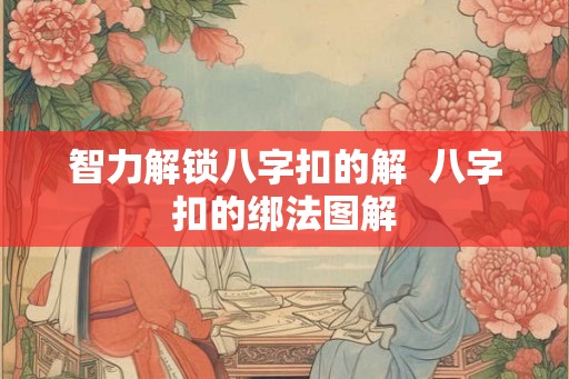 智力解锁八字扣的解  八字扣的绑法图解