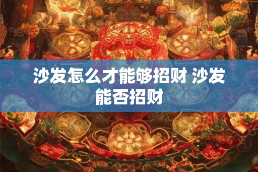 沙发怎么才能够招财 沙发能否招财