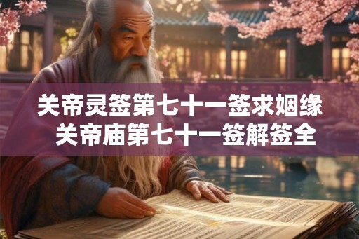 关帝灵签第七十一签求姻缘 关帝庙第七十一签解签全解 关帝灵签第七十一签求姻缘 关帝庙第七十一签解签全解