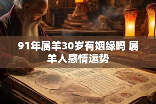 91年属羊30岁有姻缘吗 属羊人感情运势