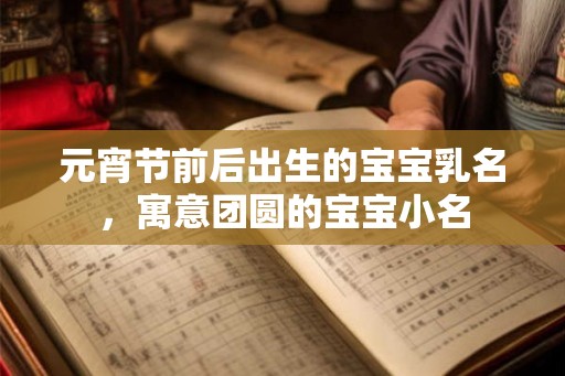 元宵节前后出生的宝宝乳名,寓意团圆的宝宝小名 元宵节前后出生的宝宝乳名,寓意团圆的宝宝小名