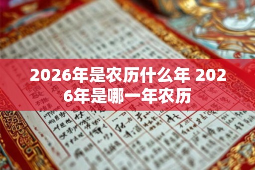 2026年是农历什么年 2026年是哪一年农历