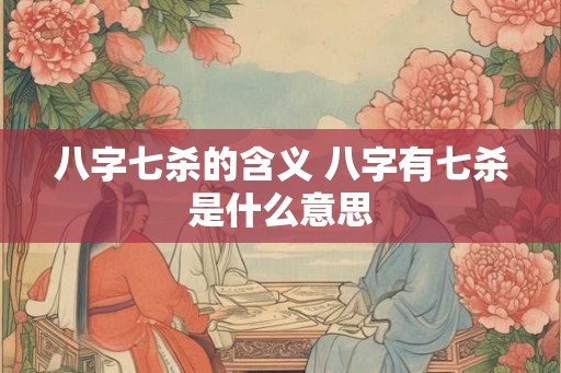八字七杀的含义 八字有七杀是什么意思