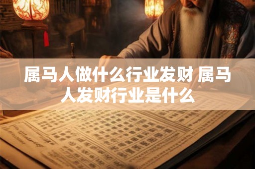属马人做什么行业发财 属马人发财行业是什么
