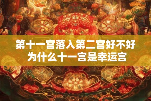第十一宫落入第二宫好不好 为什么十一宫是幸运宫